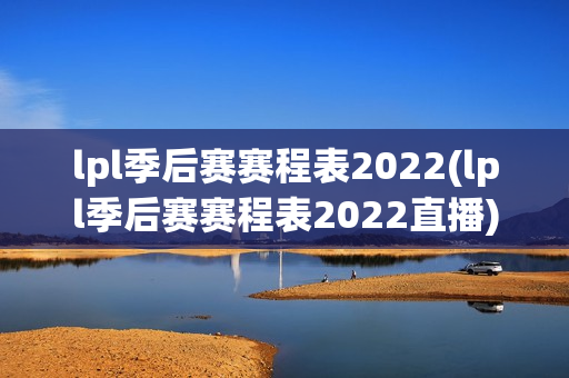 lpl季后赛赛程表2022(lpl季后赛赛程表2022直播)