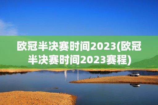 欧冠半决赛时间2023(欧冠半决赛时间2023赛程)