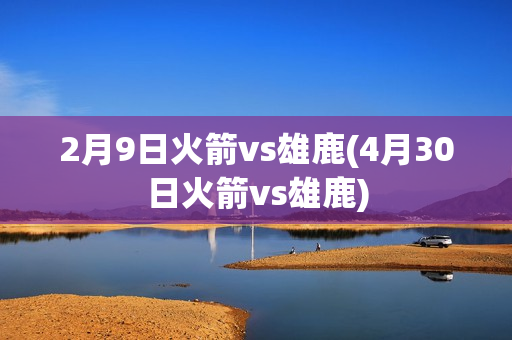 2月9日火箭vs雄鹿(4月30日火箭vs雄鹿)