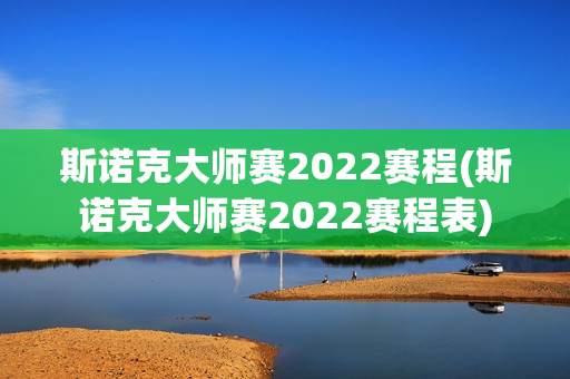 斯诺克大师赛2022赛程(斯诺克大师赛2022赛程表)