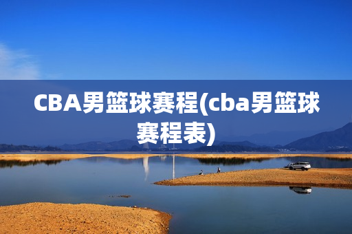 CBA男篮球赛程(cba男篮球赛程表)