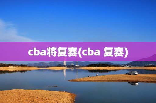 cba将复赛(cba 复赛)