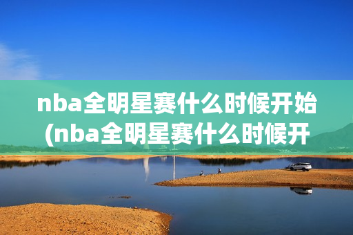 nba全明星赛什么时候开始(nba全明星赛什么时候开始打)