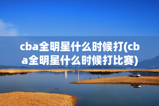 cba全明星什么时候打(cba全明星什么时候打比赛)