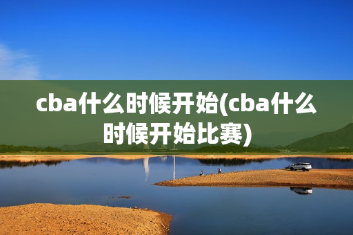 cba什么时候开始(cba什么时候开始比赛)