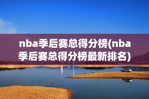 nba季后赛总得分榜(nba季后赛总得分榜最新排名)