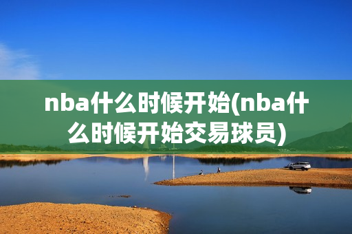 nba什么时候开始(nba什么时候开始交易球员)