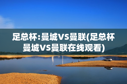 足总杯:曼城VS曼联(足总杯曼城VS曼联在线观看)