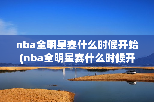 nba全明星赛什么时候开始(nba全明星赛什么时候开始打)