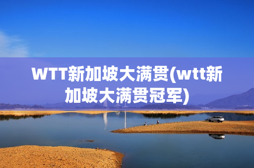 WTT新加坡大满贯(wtt新加坡大满贯冠军)