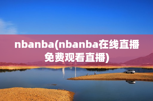 nbanba(nbanba在线直播免费观看直播)