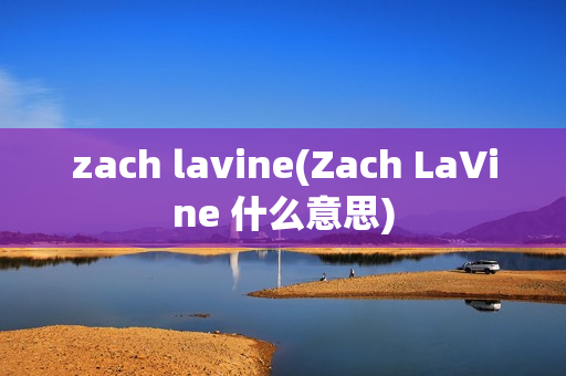 zach lavine(Zach LaVine 什么意思)