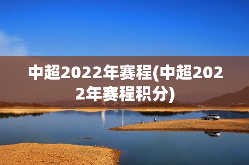 中超2022年赛程(中超2022年赛程积分)