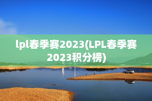 lpl春季赛2023(LPL春季赛2023积分榜)