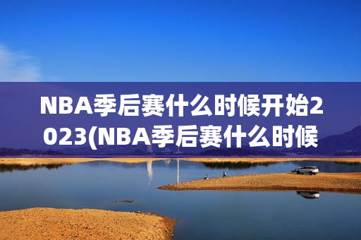 NBA季后赛什么时候开始2023(NBA季后赛什么时候开始2022)