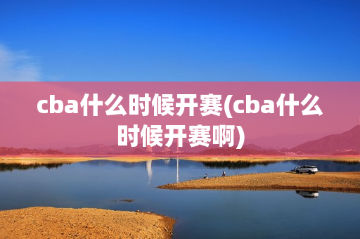 cba什么时候开赛(cba什么时候开赛啊)