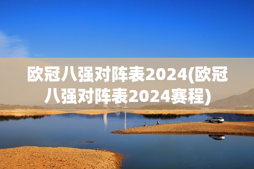 欧冠八强对阵表2024(欧冠八强对阵表2024赛程)