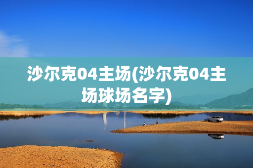 沙尔克04主场(沙尔克04主场球场名字)