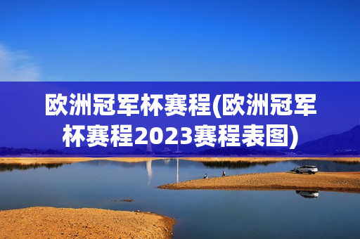 欧洲冠军杯赛程(欧洲冠军杯赛程2023赛程表图)