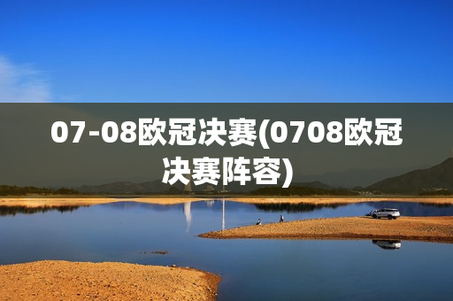 07-08欧冠决赛(0708欧冠决赛阵容)