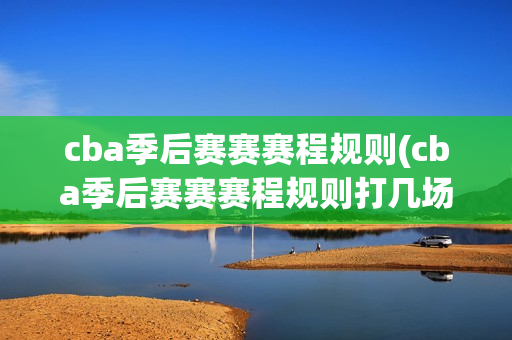 cba季后赛赛赛程规则(cba季后赛赛赛程规则打几场)