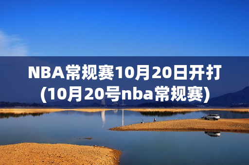 NBA常规赛10月20日开打(10月20号nba常规赛)