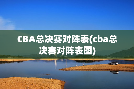 CBA总决赛对阵表(cba总决赛对阵表图)