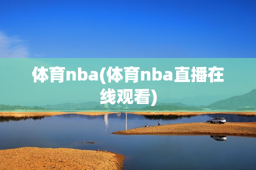 体育nba(体育nba直播在线观看)