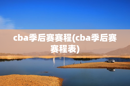 cba季后赛赛程(cba季后赛赛程表)