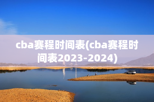 cba赛程时间表(cba赛程时间表2023-2024)