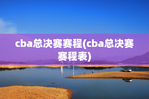 cba总决赛赛程(cba总决赛赛程表)