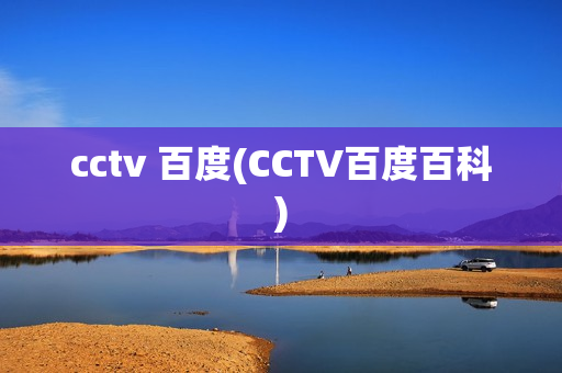 cctv 百度(CCTV百度百科)