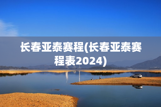 长春亚泰赛程(长春亚泰赛程表2024)