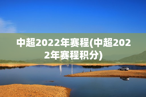 中超2022年赛程(中超2022年赛程积分)