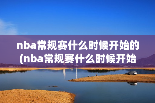 nba常规赛什么时候开始的(nba常规赛什么时候开始的2023-2024)