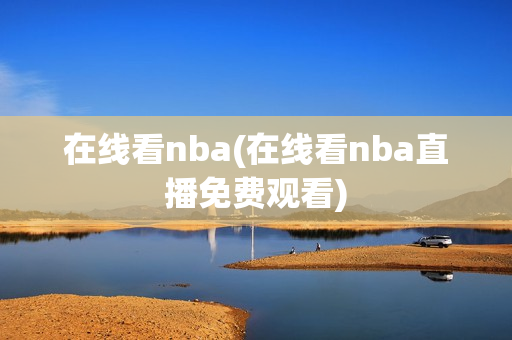 在线看nba(在线看nba直播免费观看)