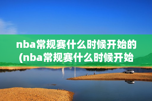 nba常规赛什么时候开始的(nba常规赛什么时候开始的2023-2024)