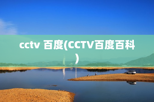 cctv 百度(CCTV百度百科)