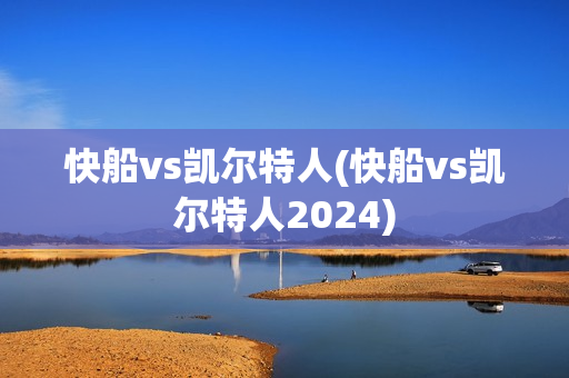 快船vs凯尔特人(快船vs凯尔特人2024)