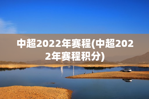 中超2022年赛程(中超2022年赛程积分)