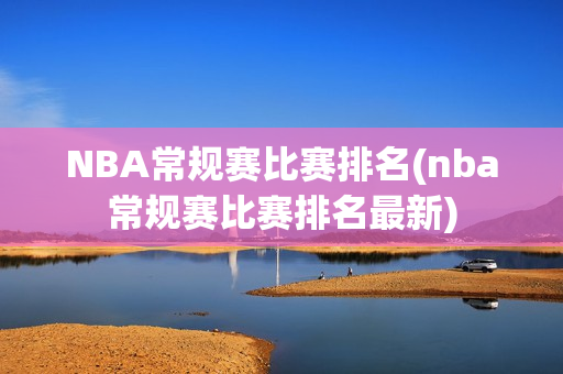 NBA常规赛比赛排名(nba常规赛比赛排名最新)