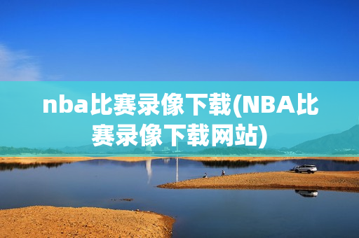 nba比赛录像下载(NBA比赛录像下载网站)