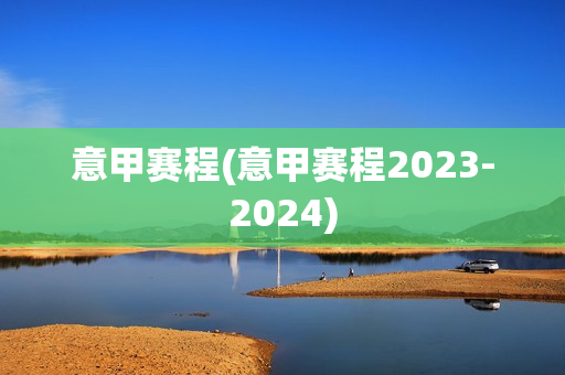 意甲赛程(意甲赛程2023-2024)