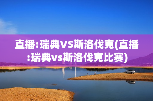 直播:瑞典VS斯洛伐克(直播:瑞典vs斯洛伐克比赛)