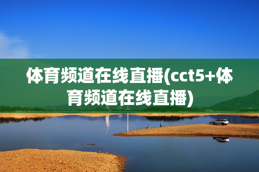 体育频道在线直播(cct5+体育频道在线直播)