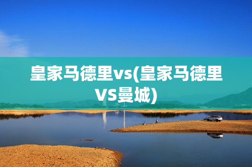 皇家马德里vs(皇家马德里VS曼城)