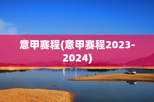 意甲赛程(意甲赛程2023-2024)