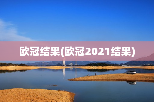 欧冠结果(欧冠2021结果)