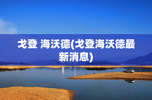 戈登 海沃德(戈登海沃德最新消息)