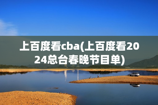 上百度看cba(上百度看2024总台春晚节目单)